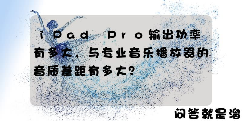 iPad Pro输出功率有多大，与专业音乐播放器的音质差距有多大？